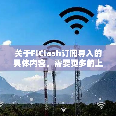 关于FlClash订阅导入的具体内容，需要更多的上下文来准确解答。您可以提供更多的信息，例如
