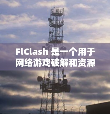 FlClash 是一个用于网络游戏破解和资源获取的工具，用户可能会想下载它来使用。以下是关于如何下载 FlClash 的步骤和注意事项