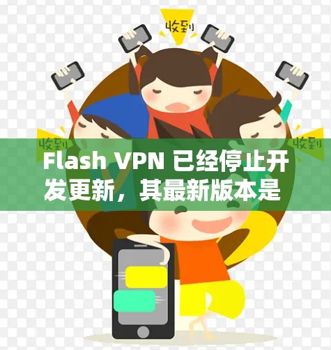 Flash VPN 已经停止开发更新，其最新版本是 V1.9.3，发布于 2017年。由于项目已经停止维护，建议使用其他可靠的 VPN 服务来保持隐私和安全