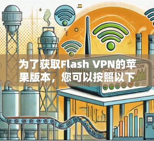 为了获取Flash VPN的苹果版本，您可以按照以下步骤操作
