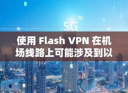 使用 Flash VPN 在机场线路上可能涉及到以下步骤，但具体操作可能因设备和网络环境而异。以下是一些常见的机场 VPN 配置方法和注意事项，供你参考