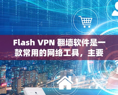 Flash VPN 翻墙软件是一款常用的网络工具，主要用于绕过网络限制，访问被限制访问的网站或服务。它通过建立虚拟专用网络（VPN）来保护用户的隐私和安全，同时也可以用于访问国外的内容