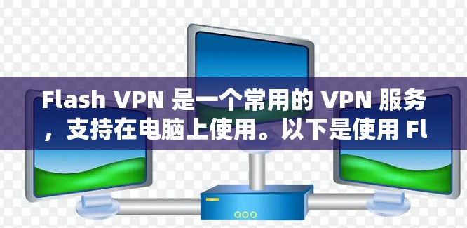 Flash VPN 是一个常用的 VPN 服务，支持在电脑上使用。以下是使用 Flash VPN 在电脑上的步骤