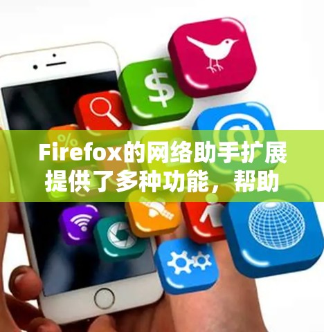 Firefox的网络助手扩展提供了多种功能，帮助用户更高效地管理网络资源。以下是该扩展的主要功能