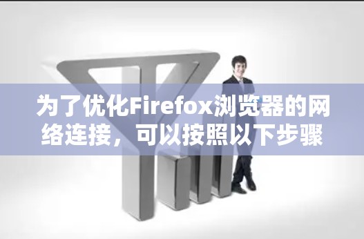 为了优化Firefox浏览器的网络连接，可以按照以下步骤选择和安装适合的插件，以提升速度和节省数据，同时保护隐私