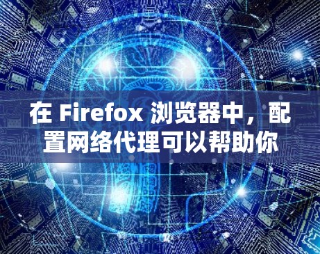 在 Firefox 浏览器中，配置网络代理可以帮助你通过指定的代理服务器（如公司、学校的防火墙或其他网络）访问互联网。以下是使用网络代理工具的详细步骤和推荐工具
