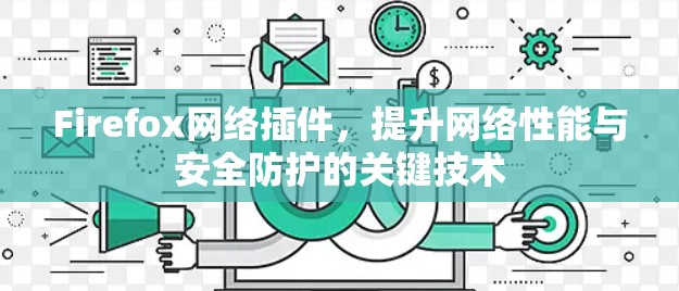 Firefox网络插件，提升网络性能与安全防护的关键技术