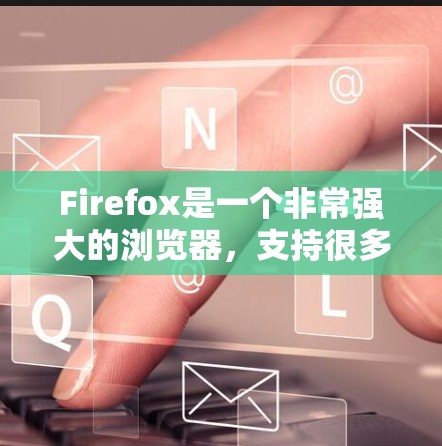 Firefox是一个非常强大的浏览器，支持很多扩展和设置，可以帮助你更科学地上网。以下是一些推荐的方法和工具，帮助你更高效、更安全地使用Firefox