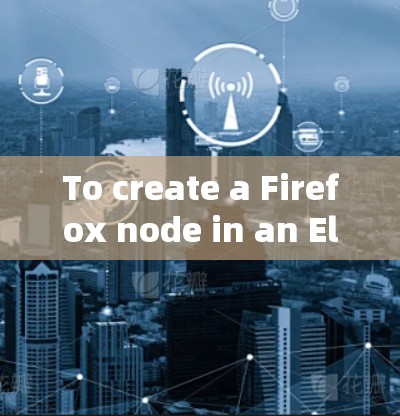 To create a Firefox node in an Electron application,follow these organized steps: