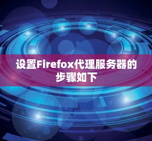设置Firefox代理服务器的步骤如下