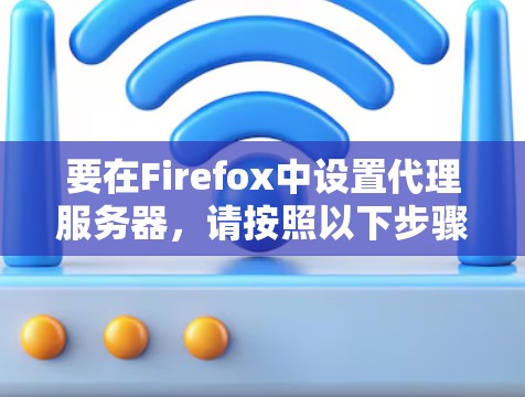 要在Firefox中设置代理服务器，请按照以下步骤操作