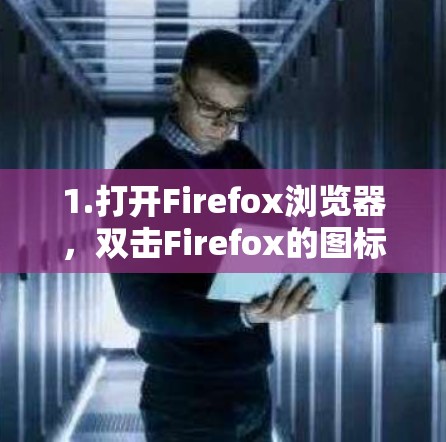1.打开Firefox浏览器,双击Firefox的图标,开始设置 1.打开Firefox浏览器,双击Firefox的图标,开始设置