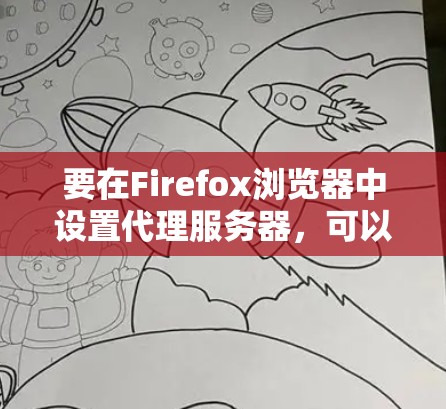 要在Firefox浏览器中设置代理服务器，可以通过以下步骤进行操作