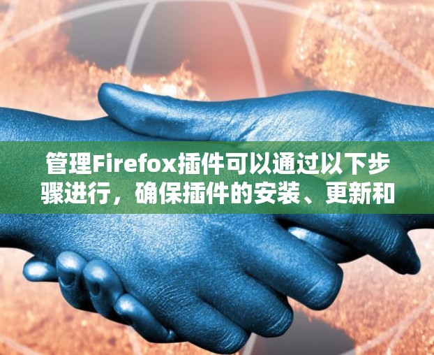 管理Firefox插件可以通过以下步骤进行，确保插件的安装、更新和删除顺利进行，同时注意隐私和性能
