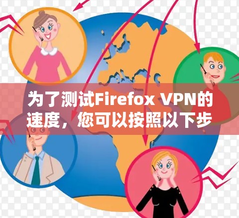 为了测试Firefox VPN的速度,您可以按照以下步骤进行 为了测试Firefox VPN的速度,您可以按照以下步骤进行