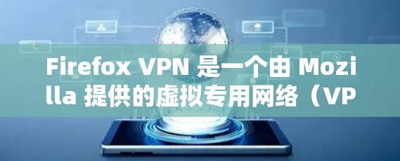 Firefox VPN 是一个由 Mozilla 提供的虚拟专用网络（VPN）服务，旨在帮助用户更安全地上网，保护隐私。以下是对 Firefox VPN 的详细分析和答案