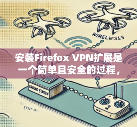 安装Firefox VPN扩展是一个简单且安全的过程，以下是详细的步骤指南