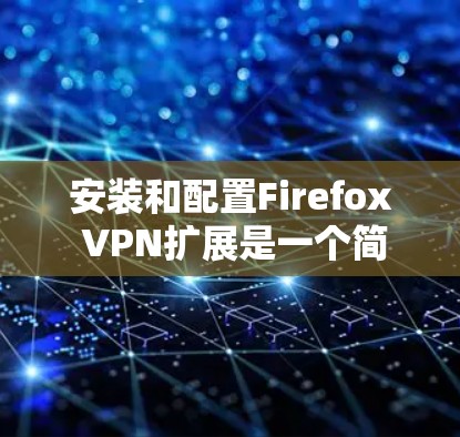 安装和配置Firefox VPN扩展是一个简单而有效的方法来提升浏览器的隐私保护。以下是详细的步骤指南 安装和配置Firefox VPN扩展是一个简单而有效的方法来提升浏览器的隐私保护。以下是详细的步骤指南
