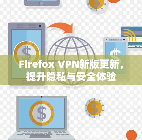 Firefox VPN新版更新,提升隐私与安全体验 Firefox VPN新版更新,提升隐私与安全体验