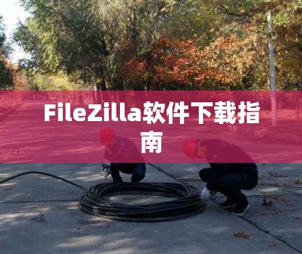FileZilla软件下载指南