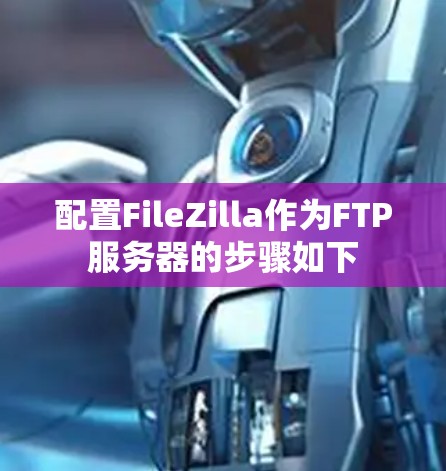 配置FileZilla作为FTP服务器的步骤如下