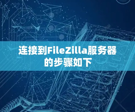 连接到FileZilla服务器的步骤如下