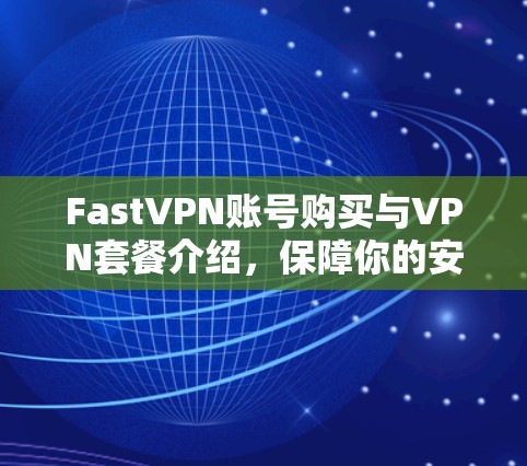 FastVPN账号购买与VPN套餐介绍，保障你的安全隐私与稳定访问