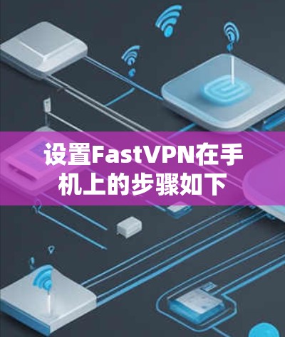 设置FastVPN在手机上的步骤如下