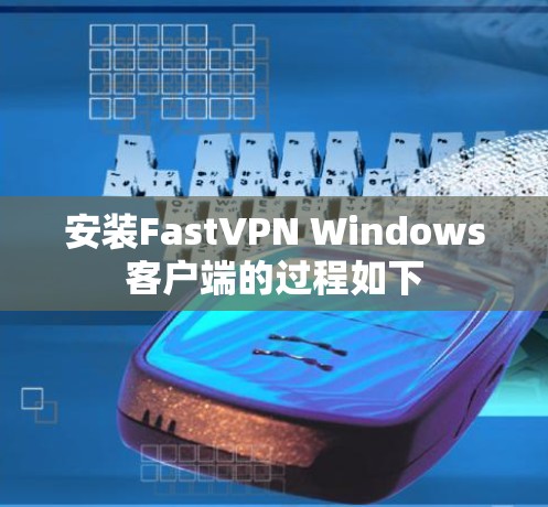 安装FastVPN Windows客户端的过程如下