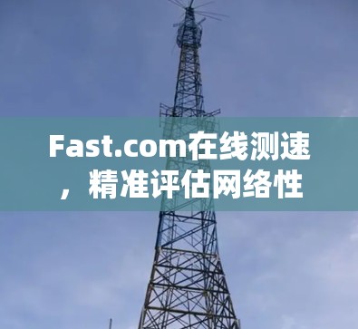 Fast.com在线测速,精准评估网络性能 Fast.com在线测速,精准评估网络性能