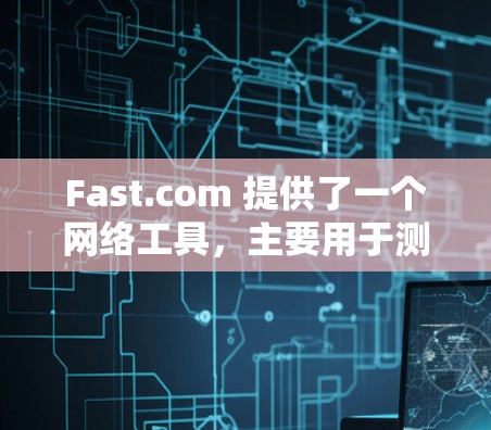 Fast.com 提供了一个网络工具，主要用于测试互联网连接的速度。以下是该工具的详细介绍和使用方法