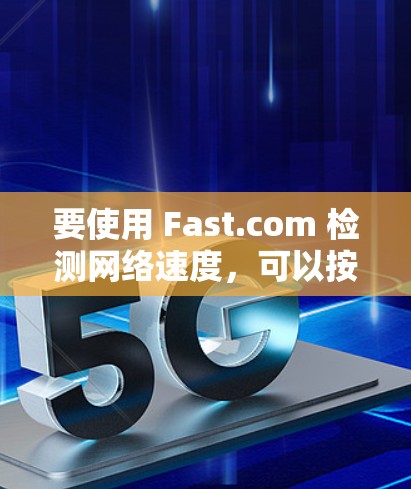 要使用 Fast.com 检测网络速度，可以按照以下步骤操作