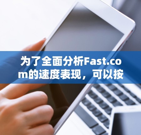 为了全面分析Fast.com的速度表现，可以按照以下步骤进行
