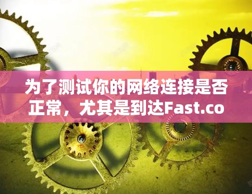 为了测试你的网络连接是否正常，尤其是到达Fast.com的服务器，可以按照以下步骤进行