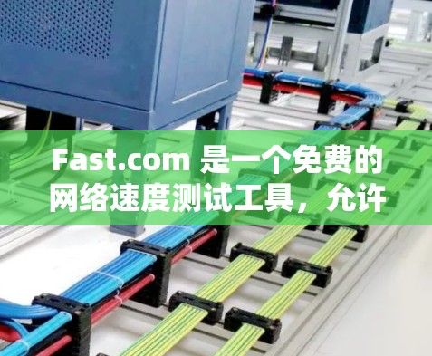 Fast.com 是一个免费的网络速度测试工具，允许用户测试自己的互联网连接速度。以下是使用 Fast.com 测速的基本步骤