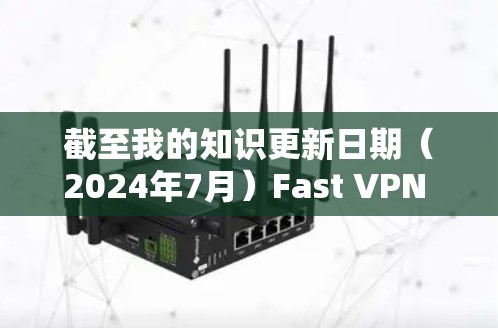 截至我的知识更新日期（2024年7月）Fast VPN 的最新版本是 7.3。如果你想下载最新版本的Fast VPN，可以按照以下步骤操作