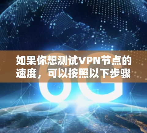 如果你想测试VPN节点的速度，可以按照以下步骤进行