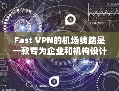 Fast VPN的机场线路是一款专为企业和机构设计的高性能VPN服务，旨在提供高速、稳定且安全的网络连接，适用于高密度用户环境。以下是其详细介绍