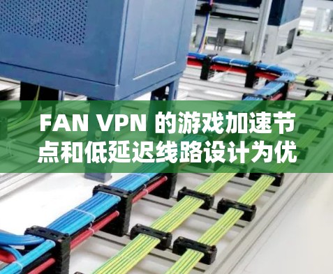 FAN VPN 的游戏加速节点和低延迟线路设计为优化游戏体验，适用于希望提升游戏性能的用户。以下是对其功能的详细分析和总结