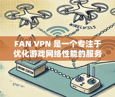 FAN VPN 是一个专注于优化游戏网络性能的服务，旨在帮助用户减少延迟、提高游戏流畅度。以下是对 FAN VPN 的详细分析和总结