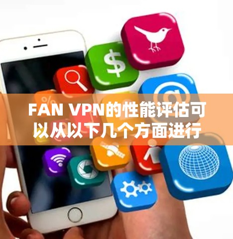 FAN VPN的性能评估可以从以下几个方面进行分析 FAN VPN的性能评估可以从以下几个方面进行分析