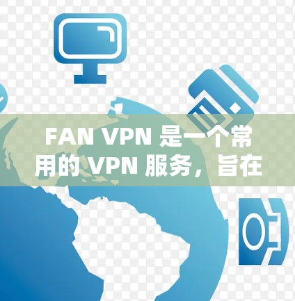 FAN VPN 是一个常用的 VPN 服务，旨在帮助用户实现网络隐私保护、跨区域访问以及防止网络限制。以下是对 FAN VPN 的体验评测，基于实际使用情况和用户反馈整理的内容