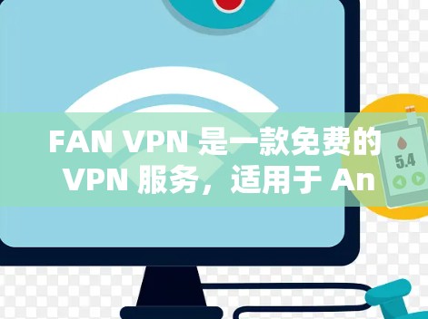 FAN VPN 是一款免费的 VPN 服务，适用于 Android 和 iOS 用户。以下是关于 FAN VPN 的详细介绍，帮助您做出明智的选择