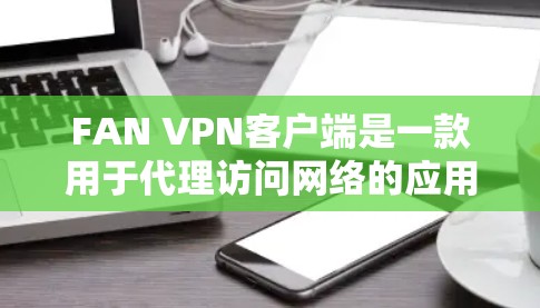 FAN VPN客户端是一款用于代理访问网络的应用程序,允许用户通过VPN连接到特定的服务器。以下是安装FAN VPN客户端的基本步骤 FAN VPN客户端是一款用于代理访问网络的应用程序,允许用户通过VPN连接到特定的服务器。以下是安装FAN VPN客户端的基本步骤