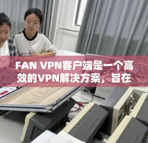 FAN VPN客户端是一个高效的VPN解决方案，旨在提供安全、快捷的网络连接体验。以下是解决FAN VPN客户端常见问题的步骤指南