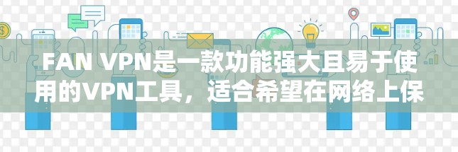 FAN VPN是一款功能强大且易于使用的VPN工具，适合希望在网络上保持匿名和安全的用户。以下是使用FAN VPN的详细指南，帮助您顺利上网