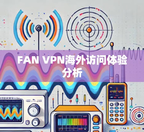 FAN VPN海外访问体验分析