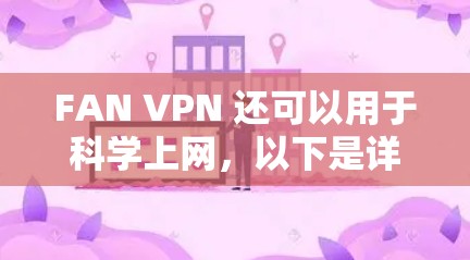 FAN VPN 还可以用于科学上网,以下是详细的配置方案和使用方法 FAN VPN 还可以用于科学上网,以下是详细的配置方案和使用方法