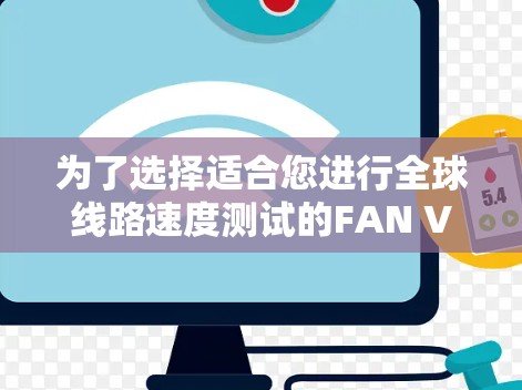 为了选择适合您进行全球线路速度测试的FAN VPN节点,可以按照以下步骤进行 为了选择适合您进行全球线路速度测试的FAN VPN节点,可以按照以下步骤进行