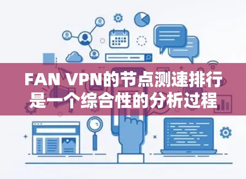 FAN VPN的节点测速排行是一个综合性的分析过程，涉及多个因素和步骤。以下是对FAN VPN节点测速排行的详细分析